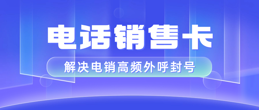 電銷卡：助力電話銷售業(yè)務(wù)成功